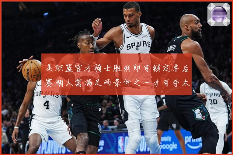 美职篮官方骑士胜利即可锁定季后赛湖人需满足两条件之一才可夺太赛场复盘