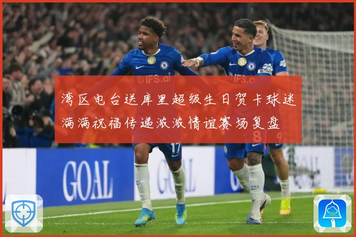 湾区电台送库里超级生日贺卡球迷满满祝福传递浓浓情谊赛场复盘