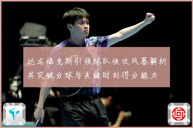 达龙福克斯引领球队快攻风暴解析其突破分球与关键时刻得分能力