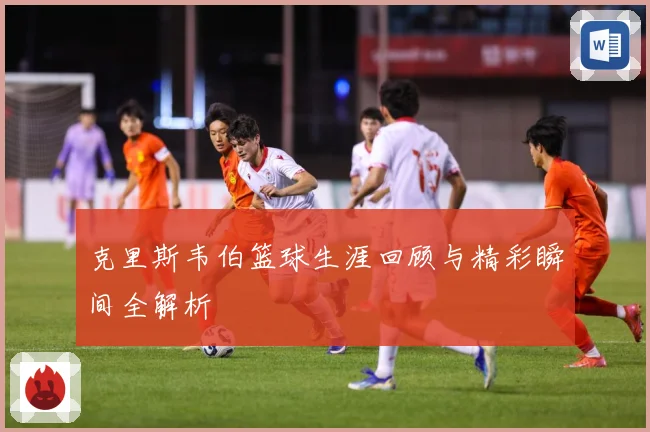 克里斯韦伯篮球生涯回顾与精彩瞬间全解析
