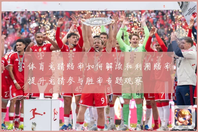 体育竞猜赔率如何解读和利用赔率提升竞猜参与胜率专题观察