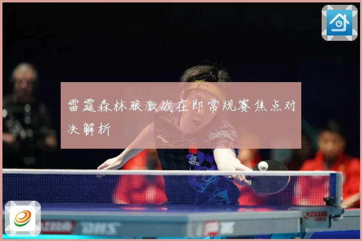 雷霆森林狼激战在即常规赛焦点对决解析