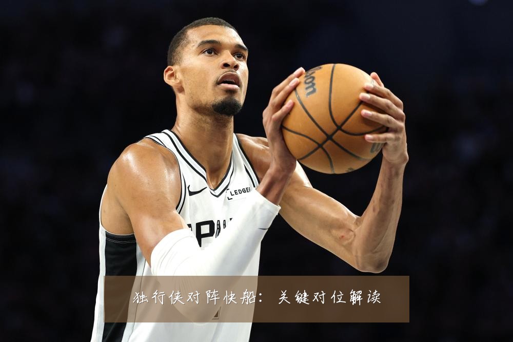 独行侠对阵快船：关键对位解读