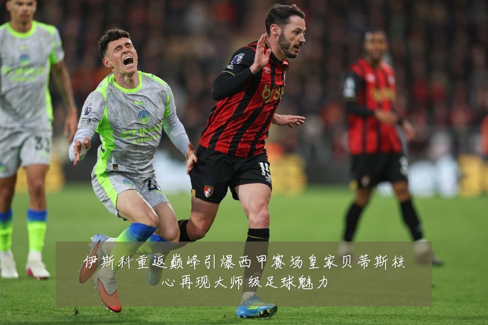 伊斯科重返巅峰引爆西甲赛场皇家贝蒂斯核心再现大师级足球魅力